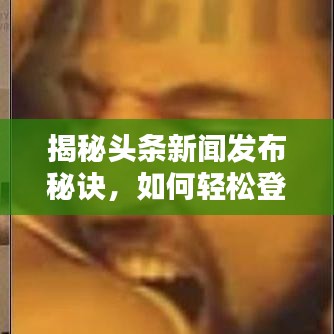 揭秘頭條新聞發布秘訣,如何輕松登頂熱搜榜?