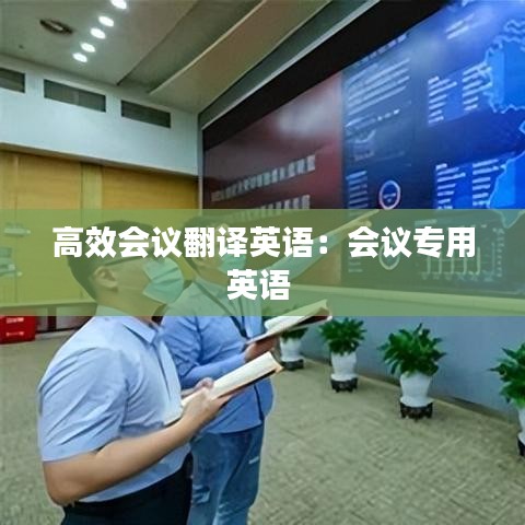 高效會(huì)議翻譯英語(yǔ):會(huì)議專(zhuān)用英語(yǔ)