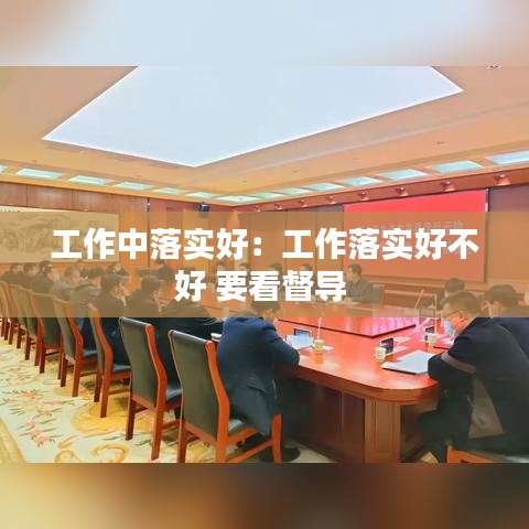 工作中落實(shí)好:工作落實(shí)好不好 要看督導(dǎo)