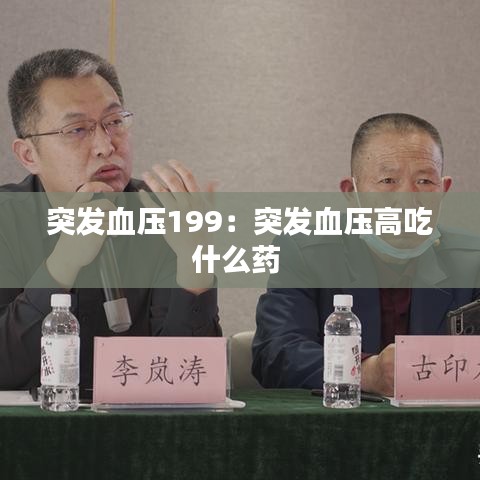 突發血壓199:突發血壓高吃什么藥