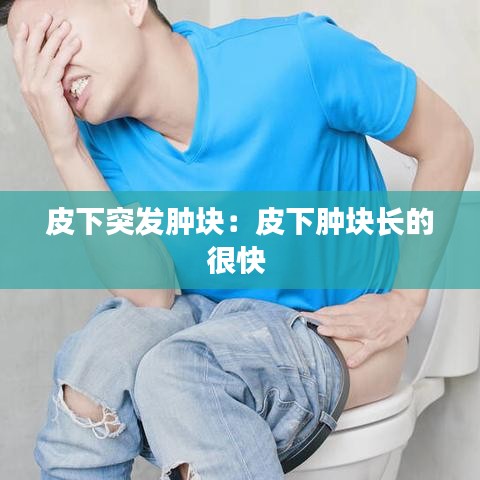 皮下突發腫塊:皮下腫塊長的很快
