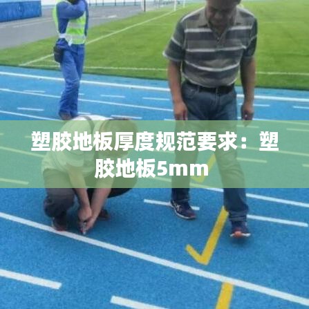 塑膠地板厚度規(guī)范要求:塑膠地板5mm