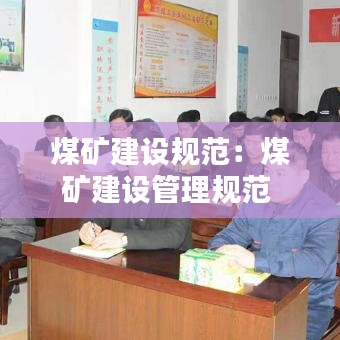 煤礦建設規范:煤礦建設管理規范