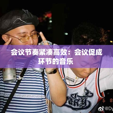 會議節奏緊湊高效:會議促成環節的音樂