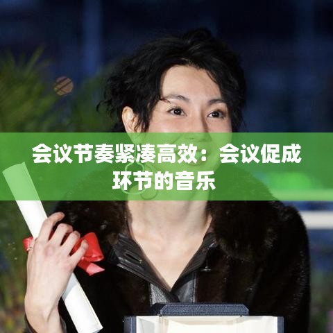會議節(jié)奏緊湊高效:會議促成環(huán)節(jié)的音樂