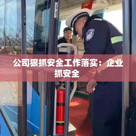 公司狠抓安全工作落實:企業抓安全