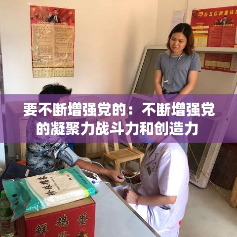 要不斷增強黨的:不斷增強黨的凝聚力戰斗力和創造力