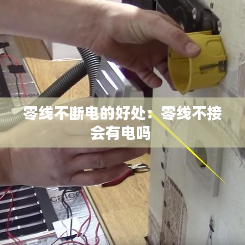 零線不斷電的好處:零線不接會(huì)有電嗎