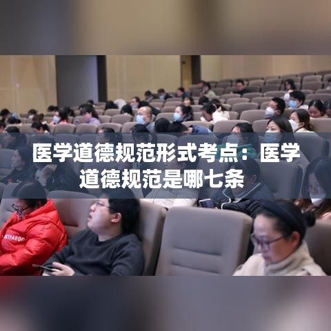 醫(yī)學(xué)道德規(guī)范形式考點:醫(yī)學(xué)道德規(guī)范是哪七條