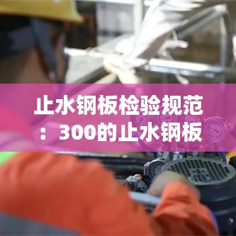 止水鋼板檢驗規范：300的止水鋼板允許偏差 