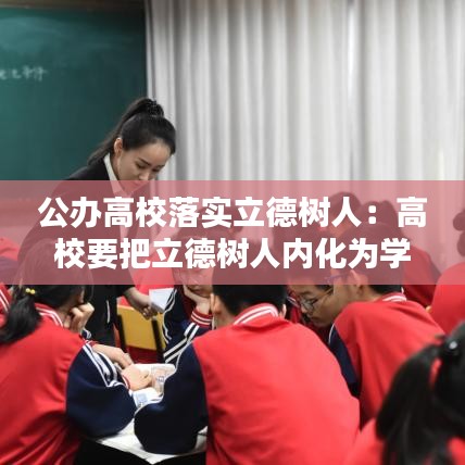 公辦高校落實立德樹人:高校要把立德樹人內化為學校辦學理念