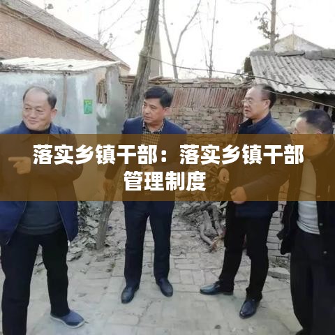落實鄉(xiāng)鎮(zhèn)干部:落實鄉(xiāng)鎮(zhèn)干部管理制度