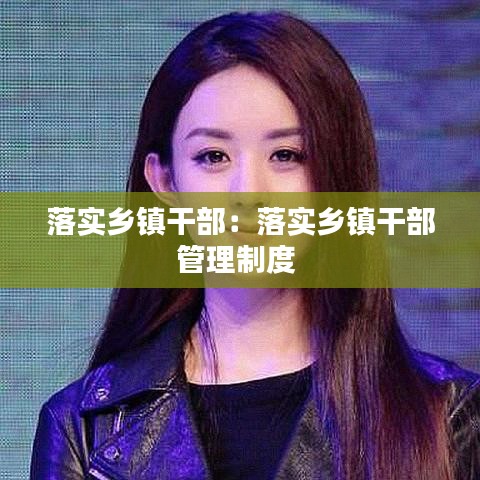 落實鄉(xiāng)鎮(zhèn)干部:落實鄉(xiāng)鎮(zhèn)干部管理制度