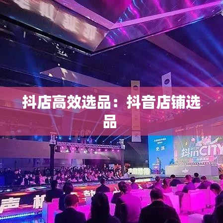 抖店高效選品:抖音店鋪選品