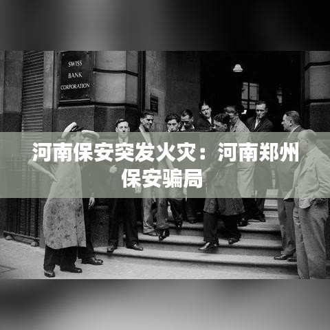 河南保安突發(fā)火災(zāi):河南鄭州保安騙局