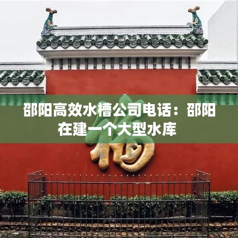 邵陽高效水槽公司電話:邵陽在建一個大型水庫