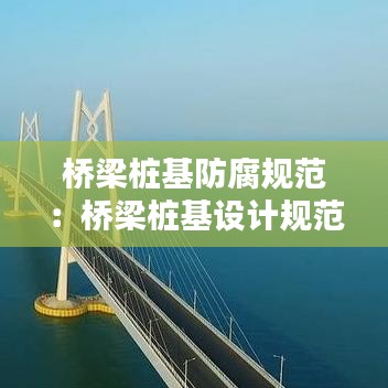橋梁樁基防腐規(guī)范:橋梁樁基設(shè)計(jì)規(guī)范
