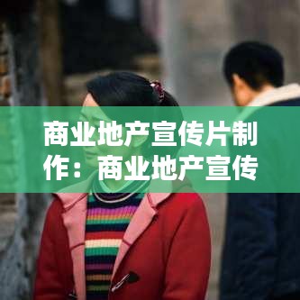 商業地產宣傳片制作:商業地產宣傳片腳本