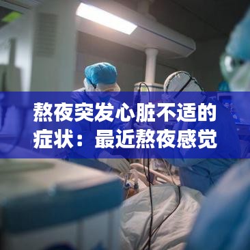 熬夜突發心臟不適的癥狀:最近熬夜感覺心臟不舒服嚴重嗎