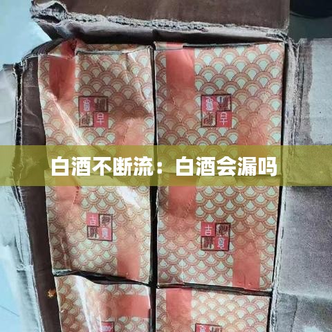白酒不斷流:白酒會漏嗎