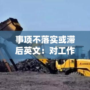 事項(xiàng)不落實(shí)或滯后英文:對(duì)工作不落實(shí)或者落實(shí)不力的,追究相關(guān)