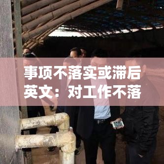 事項(xiàng)不落實(shí)或滯后英文:對(duì)工作不落實(shí)或者落實(shí)不力的,追究相關(guān)