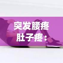 突發腰疼肚子疼:突然腰疼 肚子疼