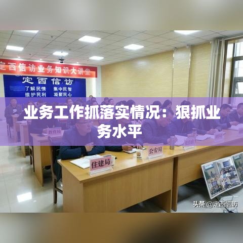 業務工作抓落實情況:狠抓業務水平