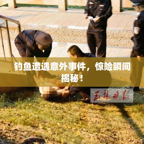 釣魚遭遇意外事件,驚險瞬間揭秘!