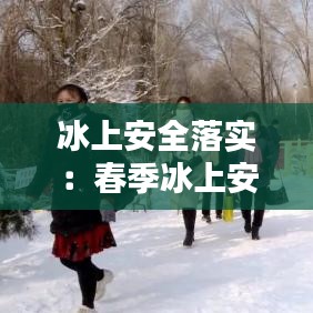 冰上安全落實:春季冰上安全