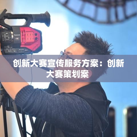 創(chuàng)新大賽宣傳服務(wù)方案:創(chuàng)新大賽策劃案