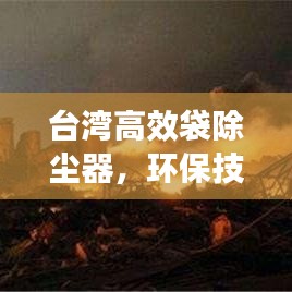 臺灣高效袋除塵器,環(huán)保技術(shù)的璀璨明珠