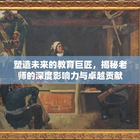 塑造未來的教育巨匠,揭秘老師的深度影響力與卓越貢獻(xiàn)