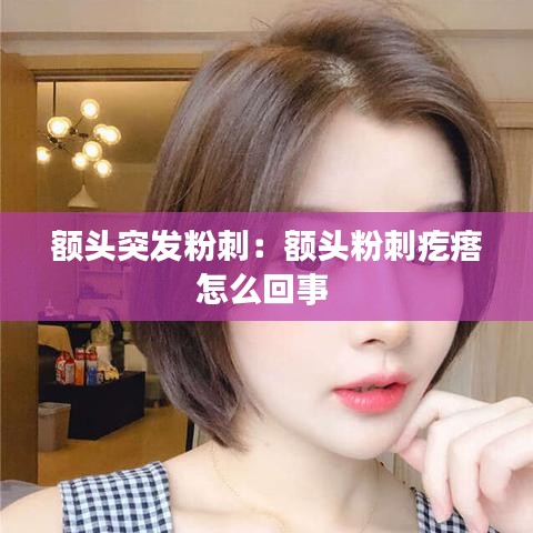 額頭突發(fā)粉刺:額頭粉刺疙瘩怎么回事
