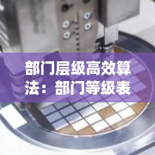 部門層級高效算法:部門等級表叫什么