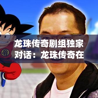 龍珠傳奇劇組獨(dú)家對(duì)話:龍珠傳奇在一起了嗎
