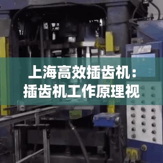 上海高效插齒機:插齒機工作原理視頻