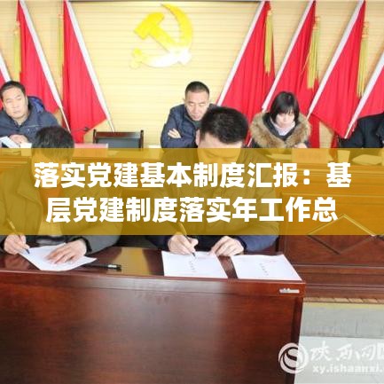 落實黨建基本制度匯報:基層黨建制度落實年工作總結