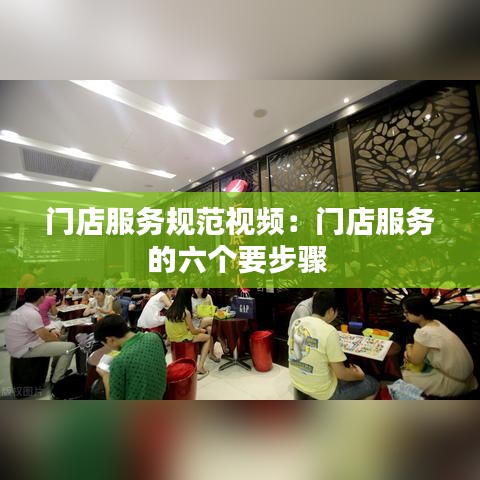門店服務(wù)規(guī)范視頻:門店服務(wù)的六個要步驟