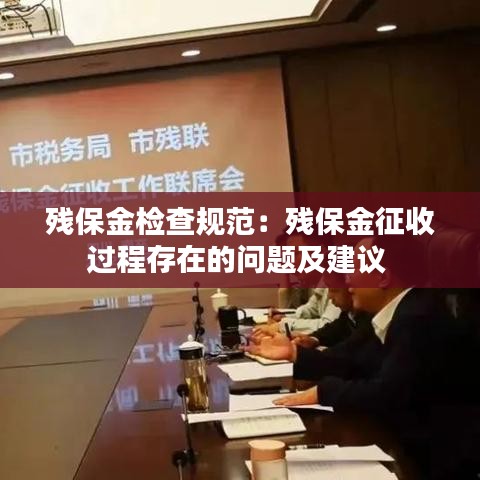 殘保金檢查規(guī)范:殘保金征收過程存在的問題及建議