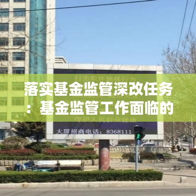 落實基金監(jiān)管深改任務(wù):基金監(jiān)管工作面臨的形勢挑戰(zhàn)