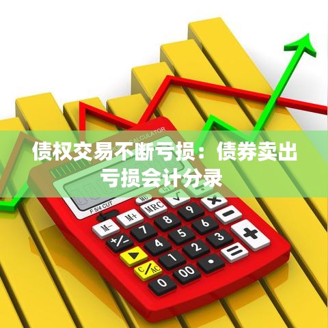 債權交易不斷虧損:債券賣出虧損會計分錄