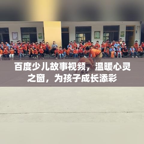 百度少兒故事視頻,溫暖心靈之窗,為孩子成長添彩