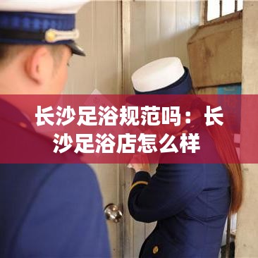 長沙足浴規范嗎:長沙足浴店怎么樣