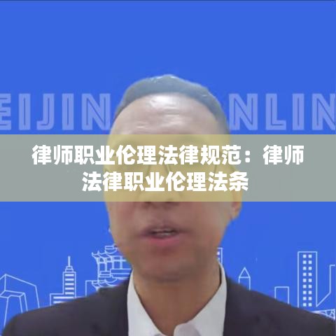 律師職業(yè)倫理法律規(guī)范:律師法律職業(yè)倫理法條
