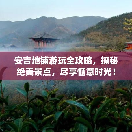 安吉地鋪游玩全攻略,探秘絕美景點,盡享愜意時光!