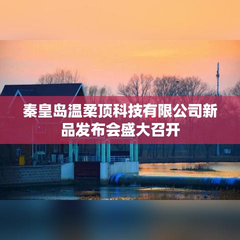秦皇島溫柔頂科技新品發布會盛況空前