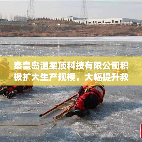 秦皇島溫柔頂科技提升救援用品產能，擴大生產規模