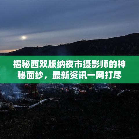 揭秘西雙版納夜市攝影師的神秘面紗,最新資訊一網打盡