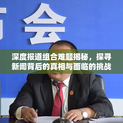 深度報道組合難題揭秘,探尋新聞背后的真相與面臨的挑戰
